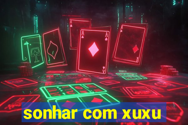 sonhar com xuxu